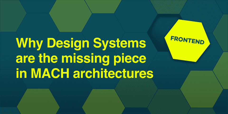 Why Design Systems are the missing piece in MACH architectures