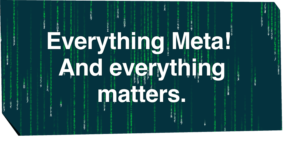 Everything Meta! And everything matters.